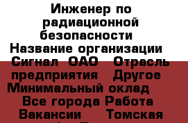 Инженер по радиационной безопасности › Название организации ­ Сигнал, ОАО › Отрасль предприятия ­ Другое › Минимальный оклад ­ 1 - Все города Работа » Вакансии   . Томская обл.,Томск г.